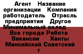 Агент › Название организации ­ Компания-работодатель › Отрасль предприятия ­ Другое › Минимальный оклад ­ 1 - Все города Работа » Вакансии   . Ханты-Мансийский,Советский г.